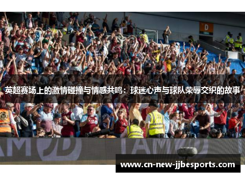 英超赛场上的激情碰撞与情感共鸣：球迷心声与球队荣辱交织的故事