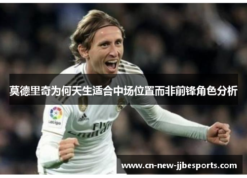 莫德里奇为何天生适合中场位置而非前锋角色分析