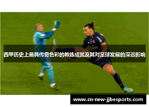 西甲历史上最具传奇色彩的教练成就及其对足球发展的深远影响