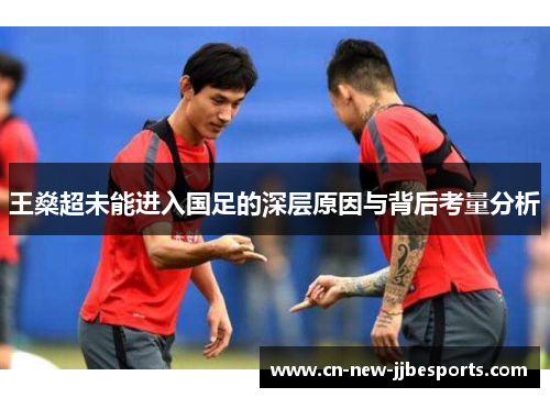 王燊超未能进入国足的深层原因与背后考量分析