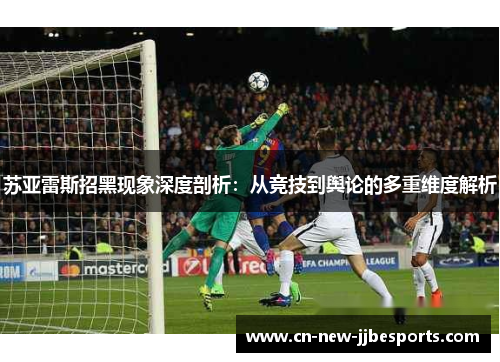 苏亚雷斯招黑现象深度剖析：从竞技到舆论的多重维度解析