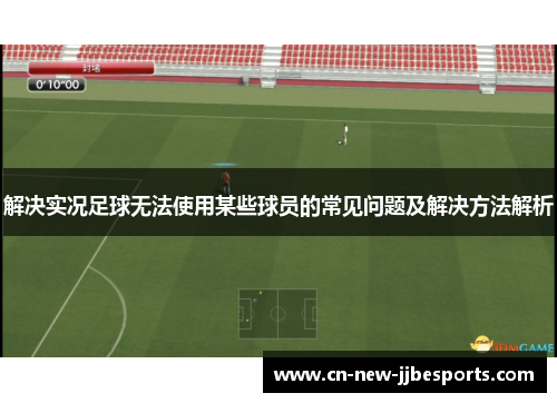 解决实况足球无法使用某些球员的常见问题及解决方法解析