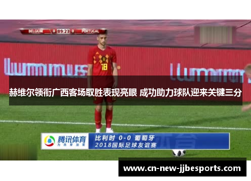 赫维尔领衔广西客场取胜表现亮眼 成功助力球队迎来关键三分