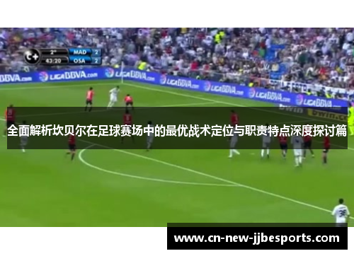 全面解析坎贝尔在足球赛场中的最优战术定位与职责特点深度探讨篇