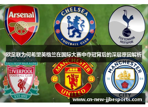 欧足联为何希望英格兰在国际大赛中夺冠背后的深层原因解析
