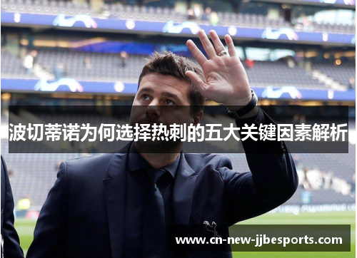 波切蒂诺为何选择热刺的五大关键因素解析