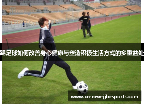 踢足球如何改善身心健康与塑造积极生活方式的多重益处
