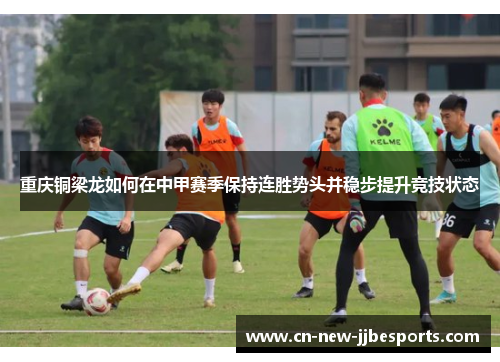 重庆铜梁龙如何在中甲赛季保持连胜势头并稳步提升竞技状态