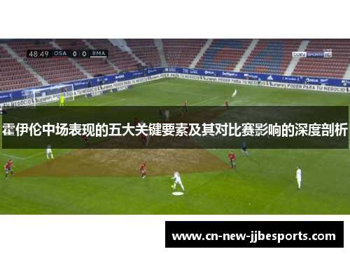 霍伊伦中场表现的五大关键要素及其对比赛影响的深度剖析