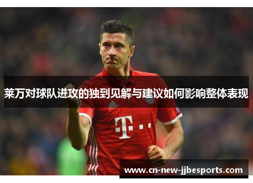 莱万对球队进攻的独到见解与建议如何影响整体表现