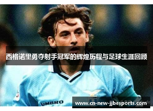 西格诺里勇夺射手冠军的辉煌历程与足球生涯回顾