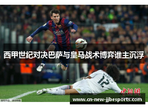 西甲世纪对决巴萨与皇马战术博弈谁主沉浮