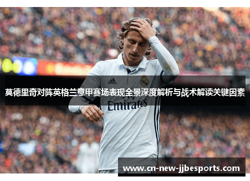 莫德里奇对阵英格兰意甲赛场表现全景深度解析与战术解读关键因素