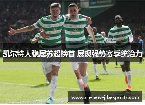 凯尔特人稳居苏超榜首 展现强势赛季统治力 凯尔特人稳居苏超榜首 展现强势赛季统治力