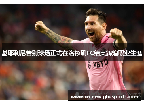 基耶利尼告别球场正式在洛杉矶FC结束辉煌职业生涯