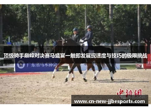 顶级骑手巅峰对决赛马盛宴一触即发展现速度与技巧的极限挑战