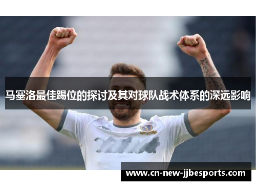 马塞洛最佳踢位的探讨及其对球队战术体系的深远影响