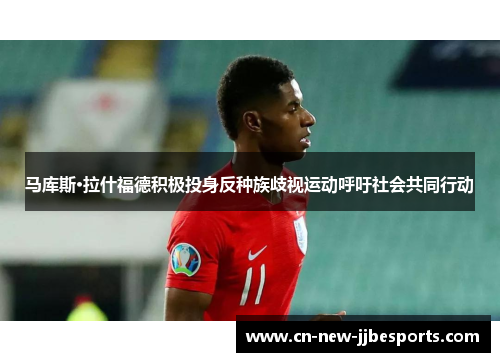 马库斯·拉什福德积极投身反种族歧视运动呼吁社会共同行动