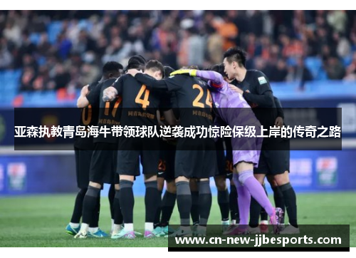 亚森执教青岛海牛带领球队逆袭成功惊险保级上岸的传奇之路
