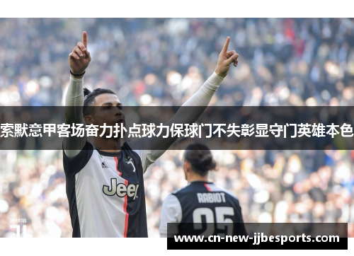 索默意甲客场奋力扑点球力保球门不失彰显守门英雄本色
