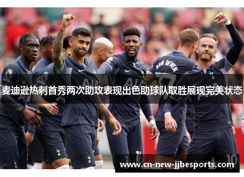 麦迪逊热刺首秀两次助攻表现出色助球队取胜展现完美状态
