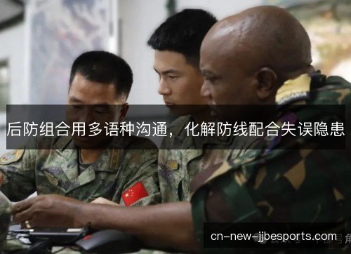 后防组合用多语种沟通，化解防线配合失误隐患