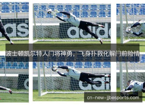 波士顿凯尔特人门将神勇，飞身扑救化解门前险情