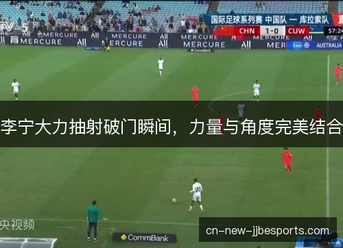 李宁大力抽射破门瞬间，力量与角度完美结合